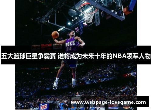 五大篮球巨星争霸赛 谁将成为未来十年的NBA领军人物