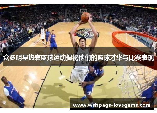 众多明星热衷篮球运动揭秘他们的篮球才华与比赛表现
