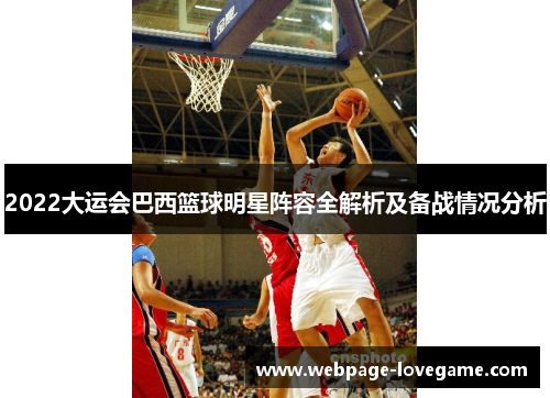 2022大运会巴西篮球明星阵容全解析及备战情况分析
