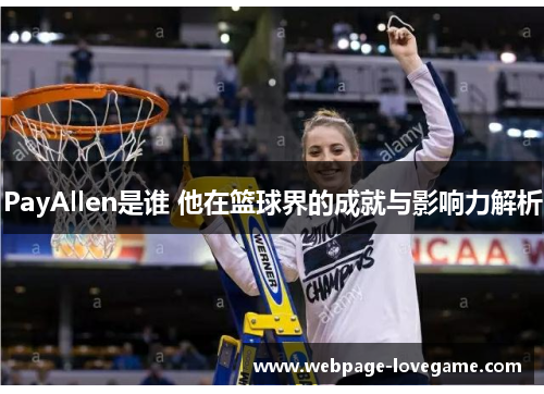 PayAllen是谁 他在篮球界的成就与影响力解析