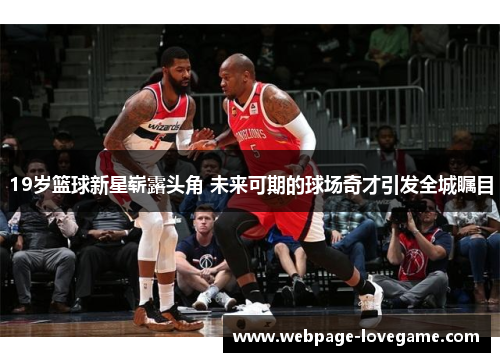19岁篮球新星崭露头角 未来可期的球场奇才引发全城瞩目