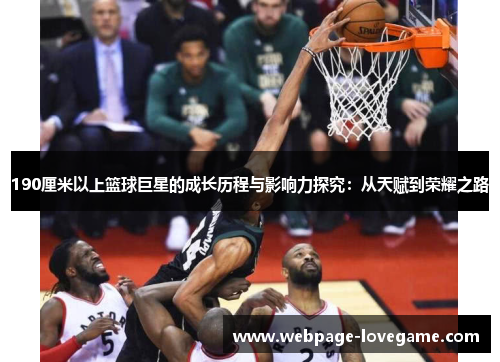 190厘米以上篮球巨星的成长历程与影响力探究：从天赋到荣耀之路