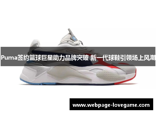 Puma签约篮球巨星助力品牌突破 新一代球鞋引领场上风潮
