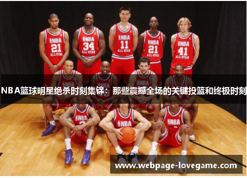 NBA篮球明星绝杀时刻集锦：那些震撼全场的关键投篮和终极时刻