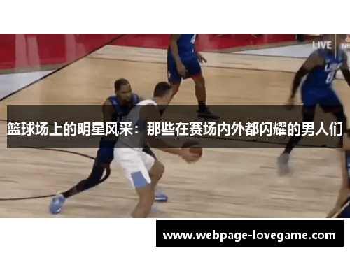篮球场上的明星风采：那些在赛场内外都闪耀的男人们