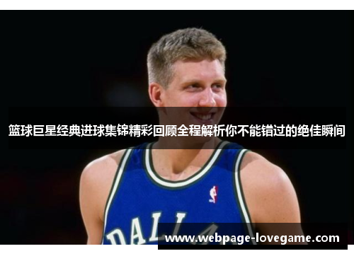 篮球巨星经典进球集锦精彩回顾全程解析你不能错过的绝佳瞬间