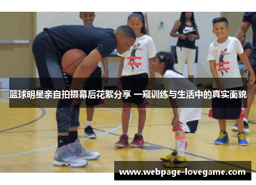 篮球明星亲自拍摄幕后花絮分享 一窥训练与生活中的真实面貌