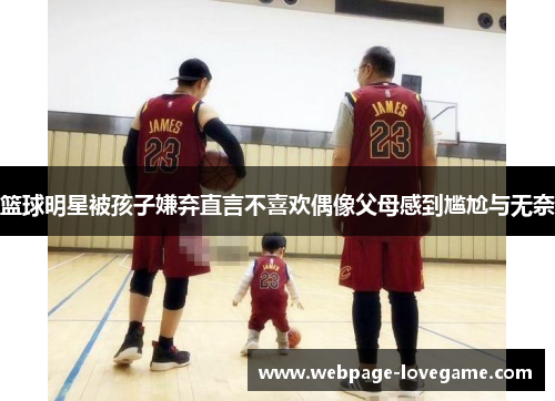 篮球明星被孩子嫌弃直言不喜欢偶像父母感到尴尬与无奈