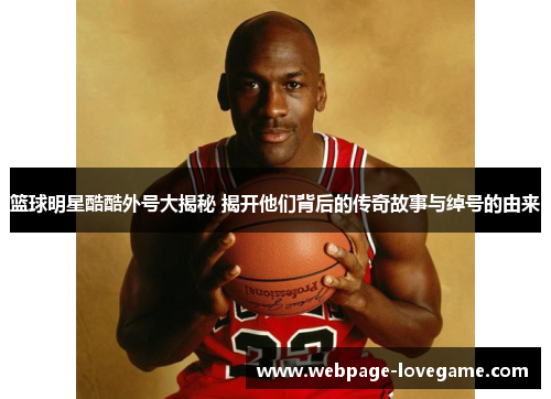 篮球明星酷酷外号大揭秘 揭开他们背后的传奇故事与绰号的由来