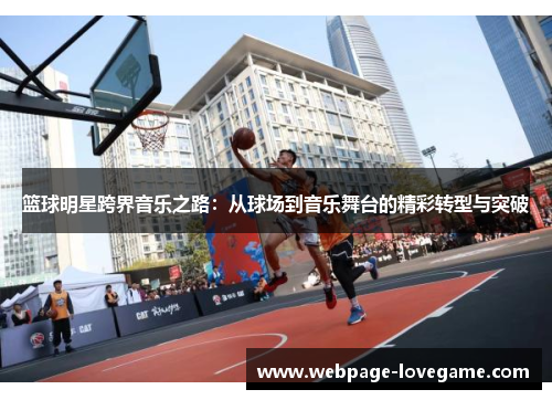 篮球明星跨界音乐之路：从球场到音乐舞台的精彩转型与突破