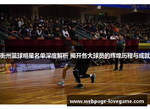 衡州篮球明星名单深度解析 揭开各大球员的辉煌历程与成就