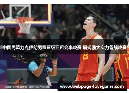 中国男篮力克伊朗男篮晋级亚运会半决赛 展现强大实力备战决赛