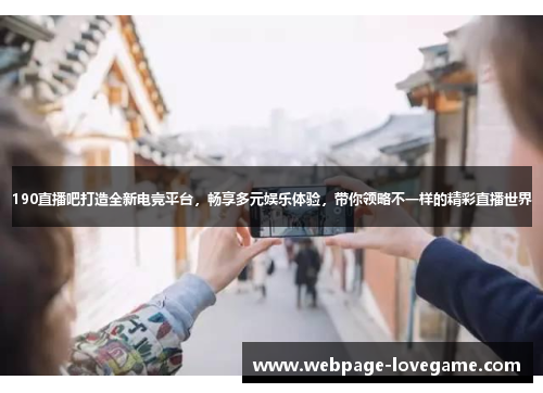 190直播吧打造全新电竞平台，畅享多元娱乐体验，带你领略不一样的精彩直播世界