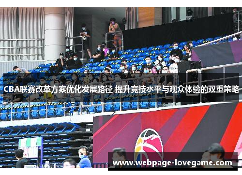 CBA联赛改革方案优化发展路径 提升竞技水平与观众体验的双重策略