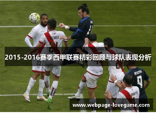 2015-2016赛季西甲联赛精彩回顾与球队表现分析