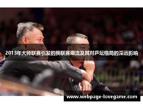 2013年大师联赛引发的换联赛潮流及其对乒坛格局的深远影响