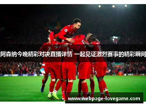 阿森纳今晚精彩对决直播详情 一起见证激烈赛事的精彩瞬间